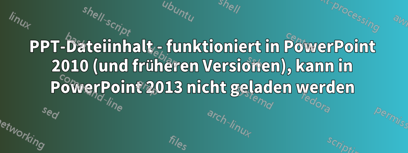PPT-Dateiinhalt - funktioniert in PowerPoint 2010 (und früheren Versionen), kann in PowerPoint 2013 nicht geladen werden