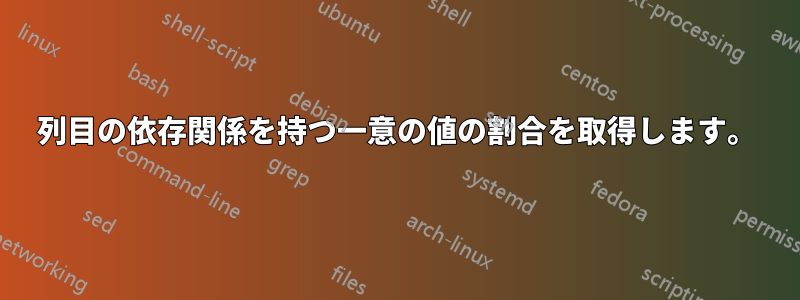 2列目の依存関係を持つ一意の値の割合を取得します。