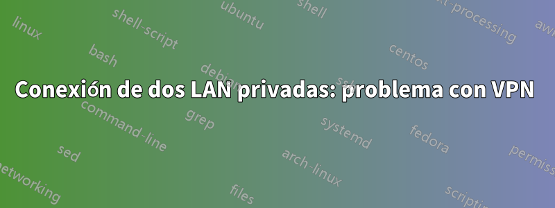 Conexión de dos LAN privadas: problema con VPN