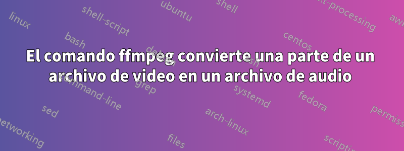 El comando ffmpeg convierte una parte de un archivo de video en un archivo de audio