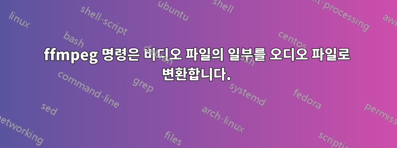 ffmpeg 명령은 비디오 파일의 일부를 오디오 파일로 변환합니다.