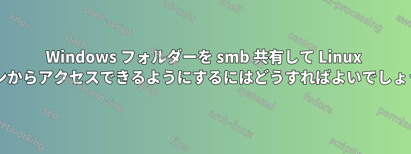 Windows フォルダーを smb 共有して Linux マシンからアクセスできるようにするにはどうすればよいでしょうか?
