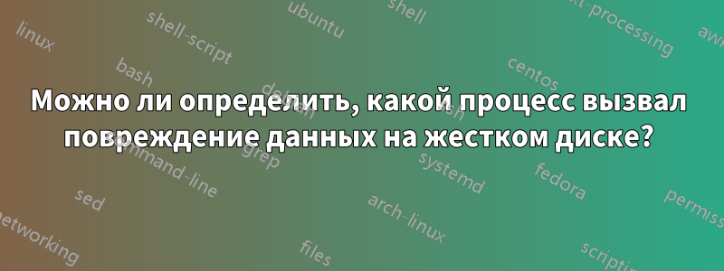 Можно ли определить, какой процесс вызвал повреждение данных на жестком диске?