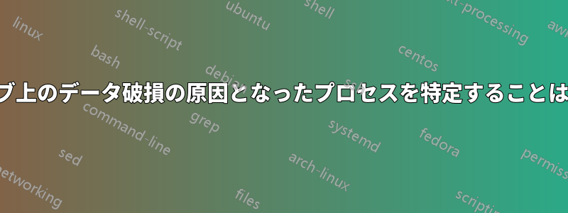 ハードドライブ上のデータ破損の原因となったプロセスを特定することは可能ですか？
