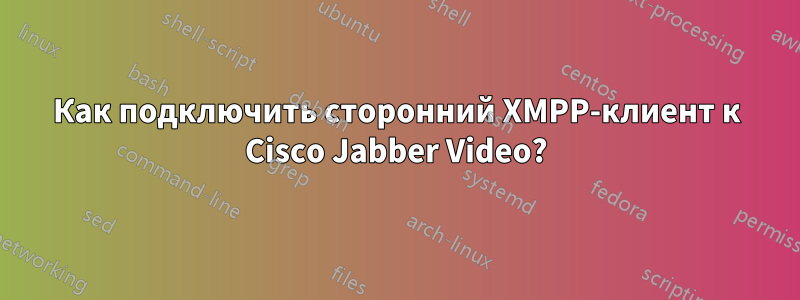 Как подключить сторонний XMPP-клиент к Cisco Jabber Video?