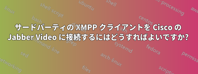 サードパーティの XMPP クライアントを Cisco の Jabber Video に接続するにはどうすればよいですか?