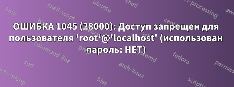 ОШИБКА 1045 (28000): Доступ запрещен для пользователя 'root'@'localhost' (использован пароль: НЕТ)