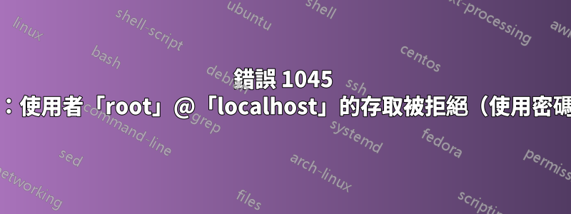 錯誤 1045 (28000)：使用者「root」@「localhost」的存取被拒絕（使用密碼：NO）