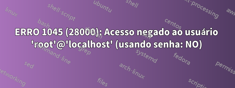 ERRO 1045 (28000): Acesso negado ao usuário 'root'@'localhost' (usando senha: NO)