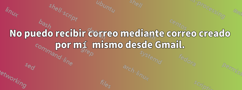 No puedo recibir correo mediante correo creado por mí mismo desde Gmail.