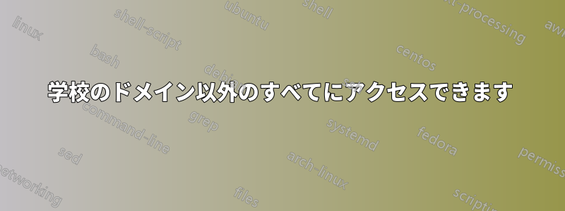 学校のドメイン以外のすべてにアクセスできます