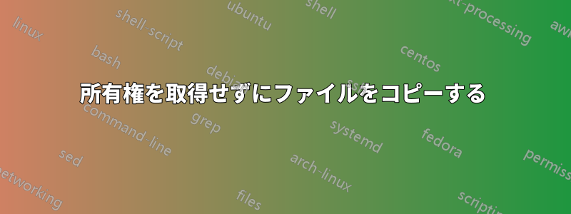 所有権を取得せずにファイルをコピーする