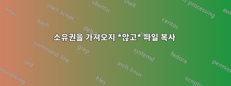 소유권을 가져오지 *않고* 파일 복사