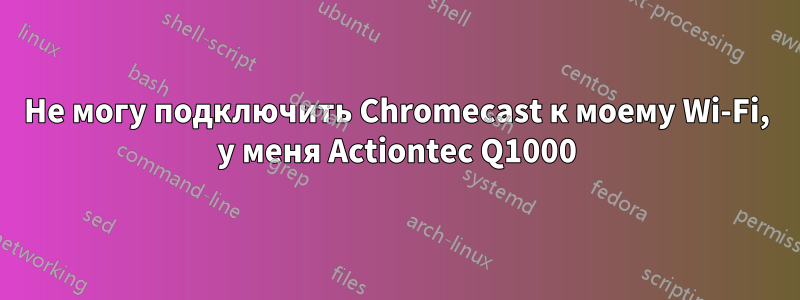 Не могу подключить Chromecast к моему Wi-Fi, у меня Actiontec Q1000