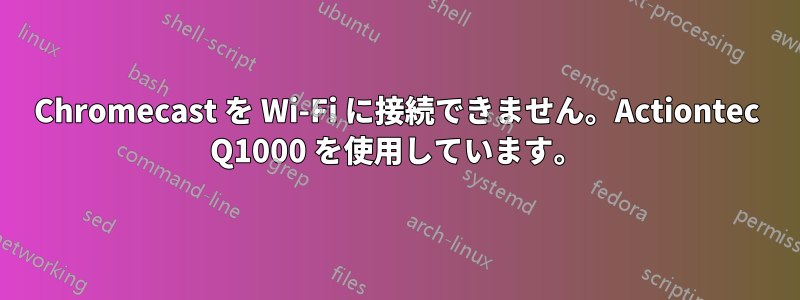 Chromecast を Wi-Fi に接続できません。Actiontec Q1000 を使用しています。