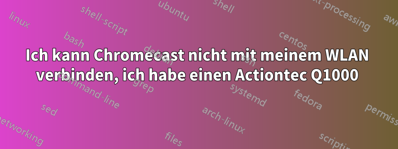 Ich kann Chromecast nicht mit meinem WLAN verbinden, ich habe einen Actiontec Q1000