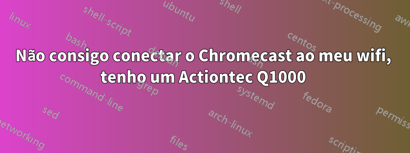 Não consigo conectar o Chromecast ao meu wifi, tenho um Actiontec Q1000