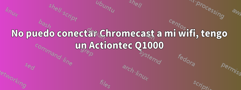 No puedo conectar Chromecast a mi wifi, tengo un Actiontec Q1000
