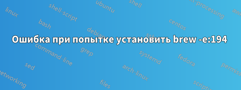 Ошибка при попытке установить brew -e:194