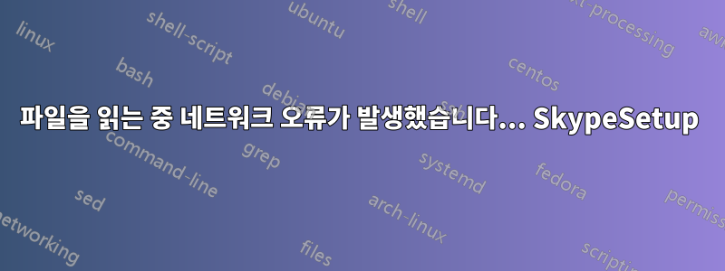 파일을 읽는 중 네트워크 오류가 발생했습니다... SkypeSetup