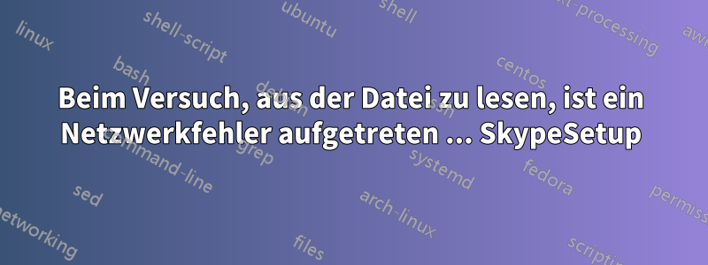 Beim Versuch, aus der Datei zu lesen, ist ein Netzwerkfehler aufgetreten ... SkypeSetup