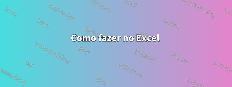 Como fazer no Excel