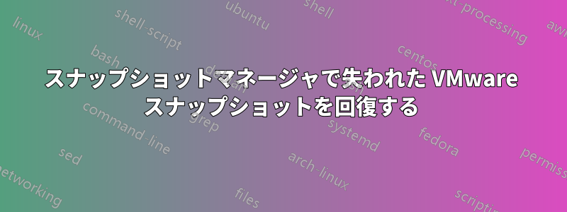 スナップショットマネージャで失われた VMware スナップショットを回復する