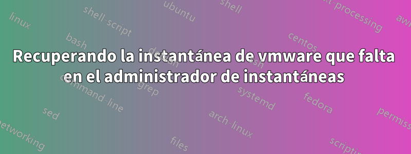 Recuperando la instantánea de vmware que falta en el administrador de instantáneas