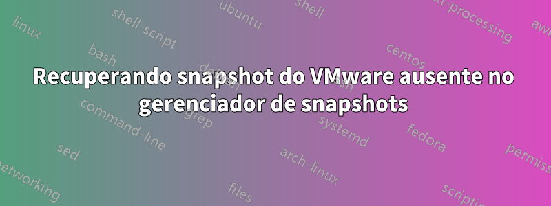 Recuperando snapshot do VMware ausente no gerenciador de snapshots