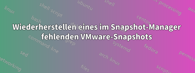 Wiederherstellen eines im Snapshot-Manager fehlenden VMware-Snapshots