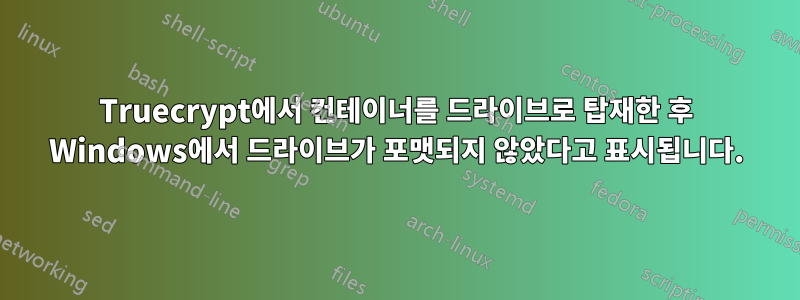 Truecrypt에서 컨테이너를 드라이브로 탑재한 후 Windows에서 드라이브가 포맷되지 않았다고 표시됩니다.