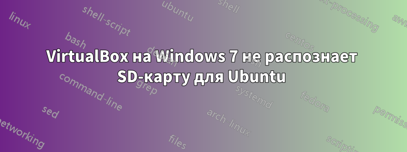 VirtualBox на Windows 7 не распознает SD-карту для Ubuntu