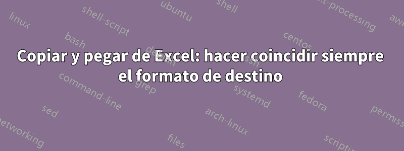 Copiar y pegar de Excel: hacer coincidir siempre el formato de destino