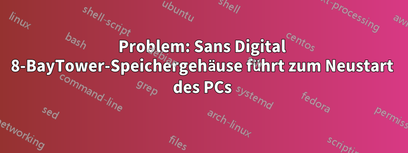 Problem: Sans Digital 8-BayTower-Speichergehäuse führt zum Neustart des PCs