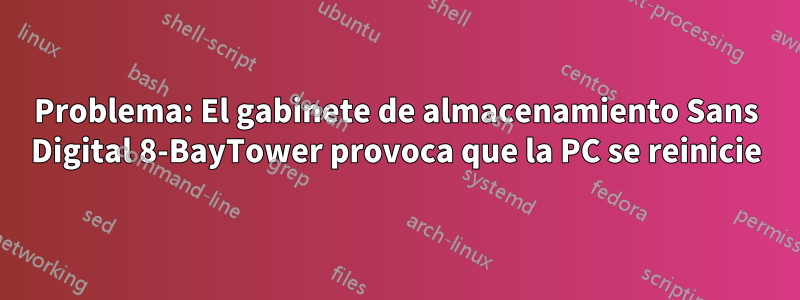 Problema: El gabinete de almacenamiento Sans Digital 8-BayTower provoca que la PC se reinicie