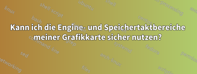 Kann ich die Engine- und Speichertaktbereiche meiner Grafikkarte sicher nutzen?