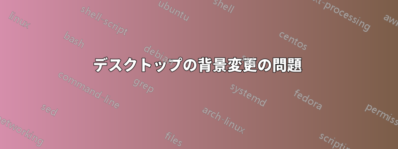 デスクトップの背景変更の問題