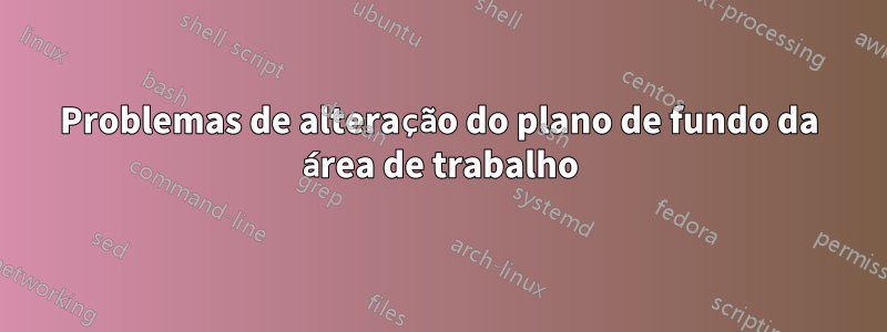 Problemas de alteração do plano de fundo da área de trabalho