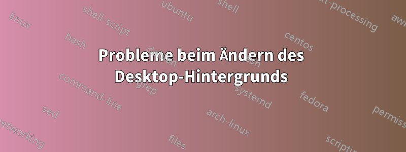 Probleme beim Ändern des Desktop-Hintergrunds