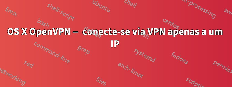 OS X OpenVPN — conecte-se via VPN apenas a um IP