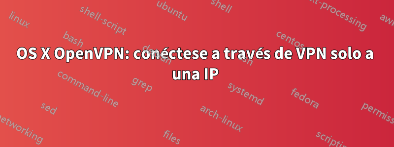 OS X OpenVPN: conéctese a través de VPN solo a una IP