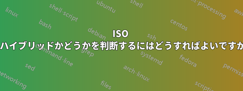 ISO がハイブリッドかどうかを判断するにはどうすればよいですか?