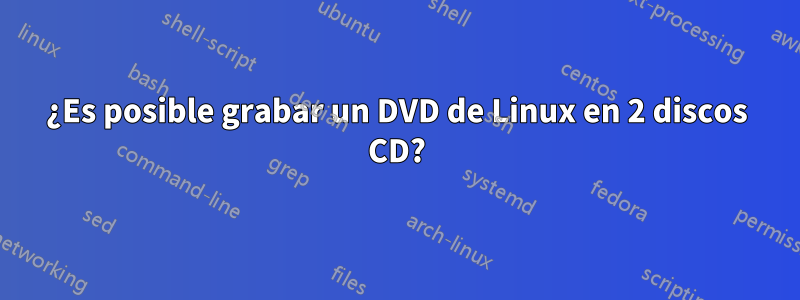 ¿Es posible grabar un DVD de Linux en 2 discos CD?