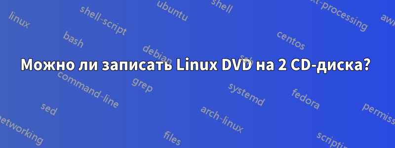 Можно ли записать Linux DVD на 2 CD-диска?