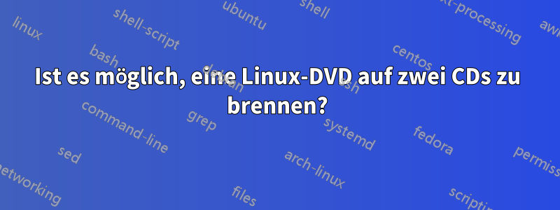 Ist es möglich, eine Linux-DVD auf zwei CDs zu brennen?