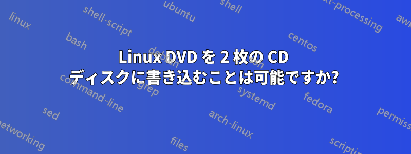 Linux DVD を 2 枚の CD ディスクに書き込むことは可能ですか?