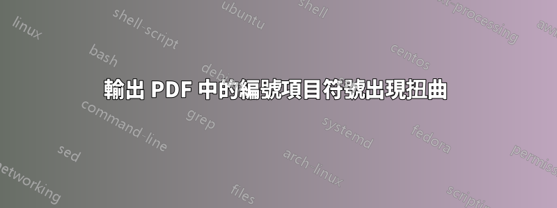 輸出 PDF 中的編號項目符號出現扭曲