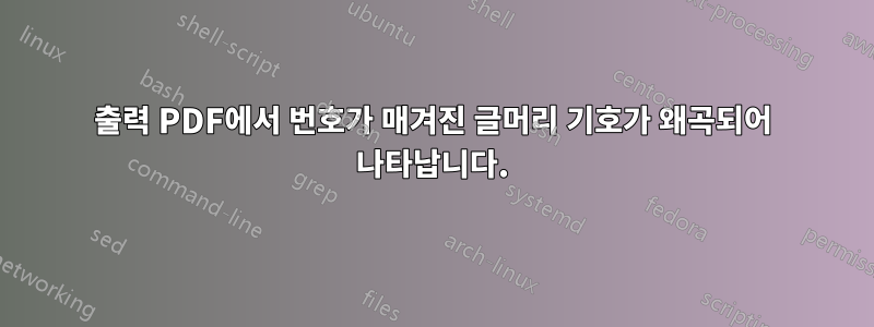 출력 PDF에서 번호가 매겨진 글머리 기호가 왜곡되어 나타납니다.