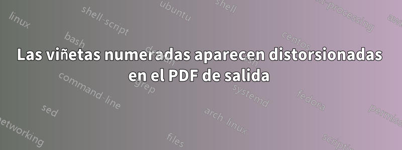 Las viñetas numeradas aparecen distorsionadas en el PDF de salida