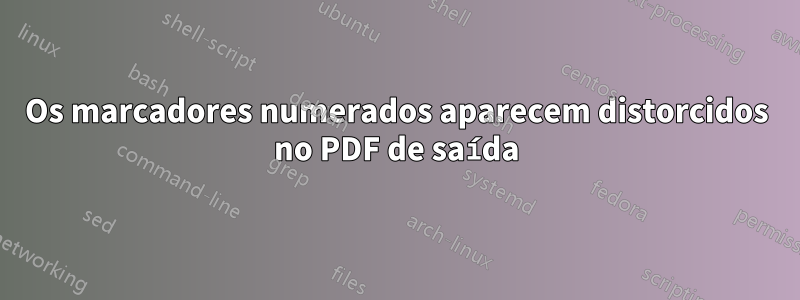 Os marcadores numerados aparecem distorcidos no PDF de saída